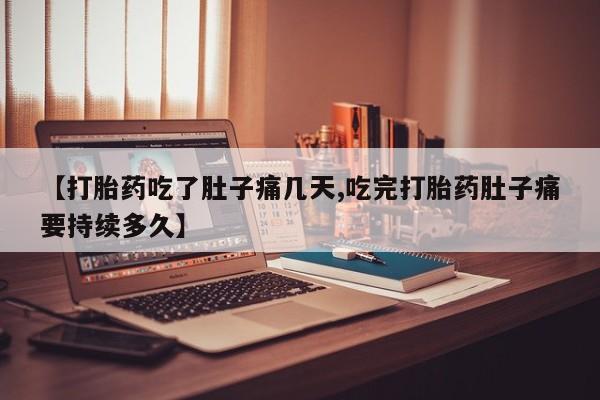 堕胎药网上可以购买吗【打胎药吃了肚子痛几天,吃完打胎药肚子痛要持续多久】