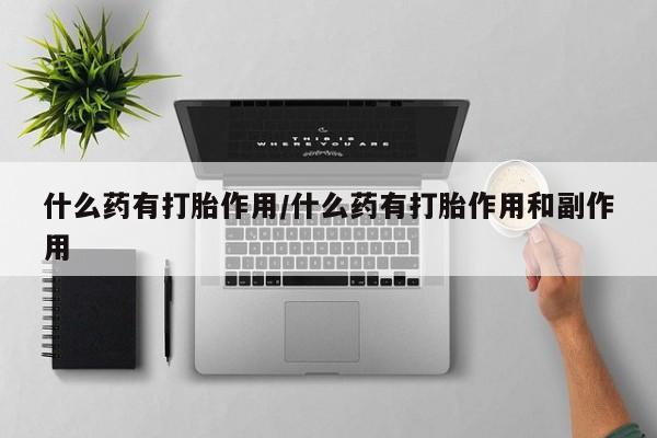 堕胎药网上可以购买吗什么药有打胎作用/什么药有打胎作用和副作用
