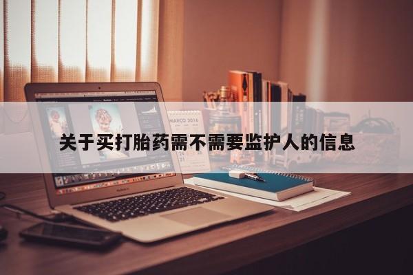 堕胎药网上可以购买吗关于买打胎药需不需要监护人的信息
