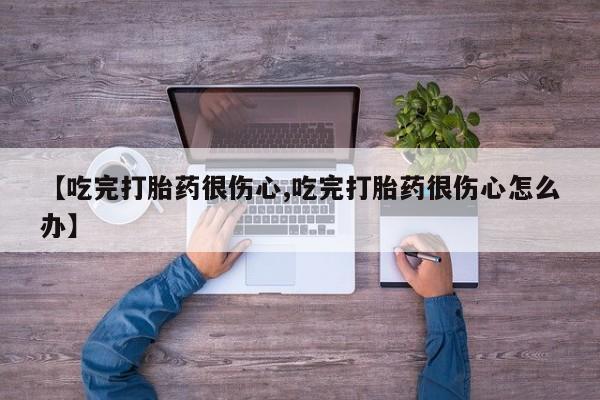 堕胎药网上可以购买吗【吃完打胎药很伤心,吃完打胎药很伤心怎么办】