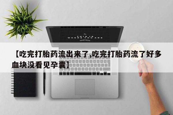堕胎药网上可以购买吗【吃完打胎药流出来了,吃完打胎药流了好多血块没看见孕囊】