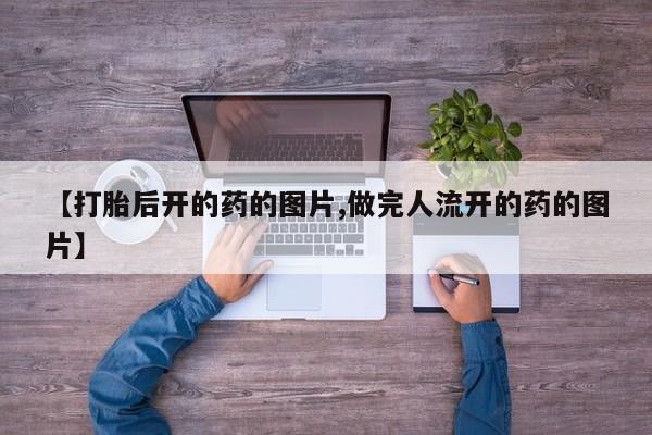 堕胎药网上可以购买吗【打胎后开的药的图片,做完人流开的药的图片】