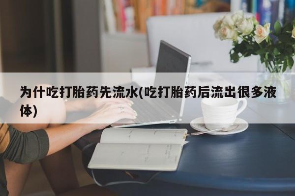 堕胎药网上可以购买吗为什吃打胎药先流水(吃打胎药后流出很多液体)