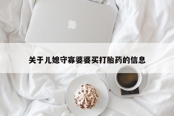 堕胎药网上可以购买吗关于儿媳守寡婆婆买打胎药的信息