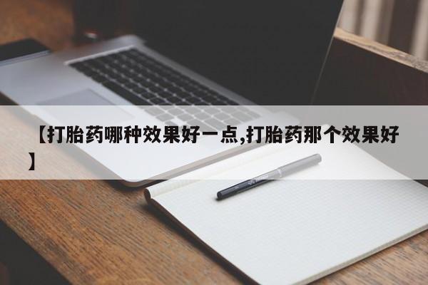 堕胎药网上可以购买吗【打胎药哪种效果好一点,打胎药那个效果好】
