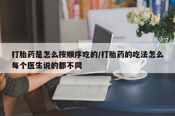 堕胎药网上可以购买吗打胎药是怎么按顺序吃的/打胎药的吃法怎么每个医生说的都不同