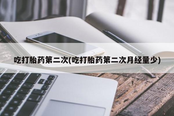 堕胎药网上可以购买吗吃打胎药第二次(吃打胎药第二次月经量少)