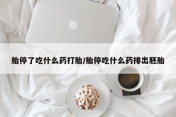 堕胎药网上可以购买吗胎停了吃什么药打胎/胎停吃什么药排出胚胎