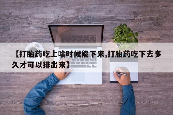 堕胎药网上可以购买吗【打胎药吃上啥时候能下来,打胎药吃下去多久才可以排出来】