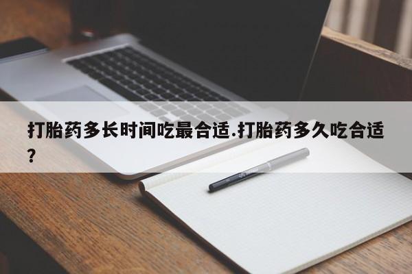 堕胎药网上可以购买吗打胎药多长时间吃最合适.打胎药多久吃合适？