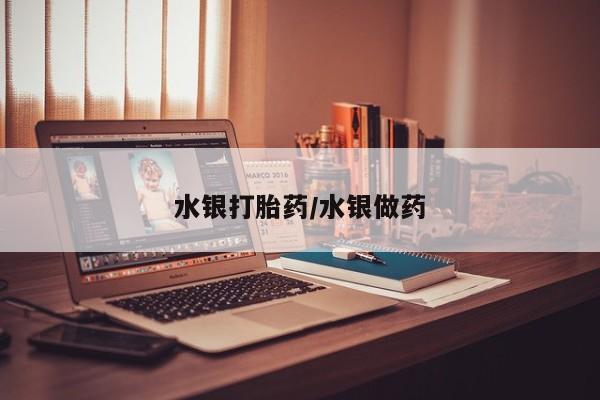 堕胎药网上可以购买吗水银打胎药/水银做药
