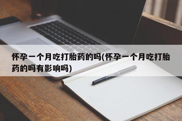 堕胎药网上可以购买吗怀孕一个月吃打胎药的吗(怀孕一个月吃打胎药的吗有影响吗)