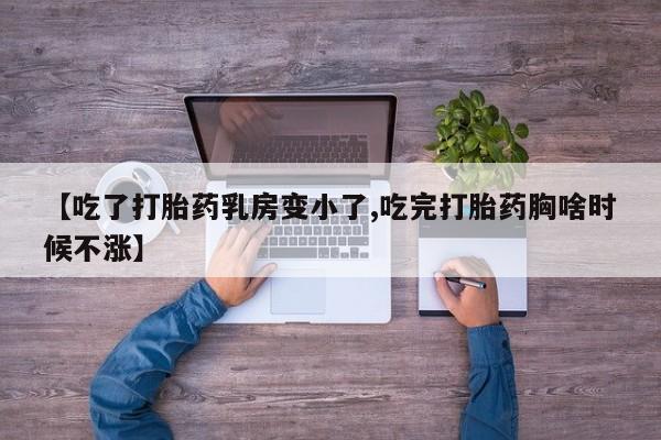 堕胎药网上可以购买吗【吃了打胎药乳房变小了,吃完打胎药胸啥时候不涨】