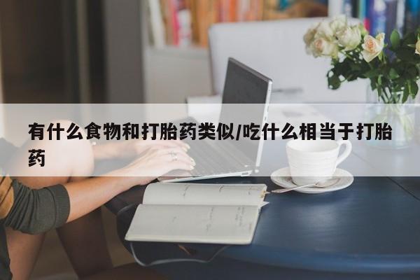 堕胎药网上可以购买吗有什么食物和打胎药类似/吃什么相当于打胎药