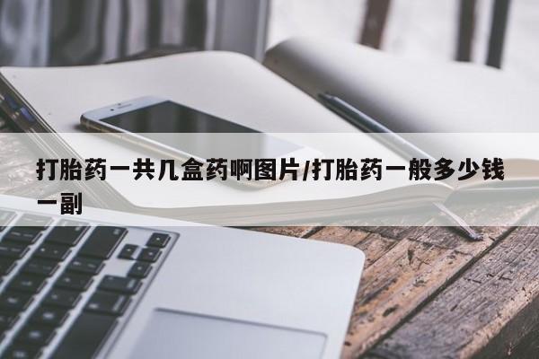 堕胎药网上可以购买吗打胎药一共几盒药啊图片/打胎药一般多少钱一副