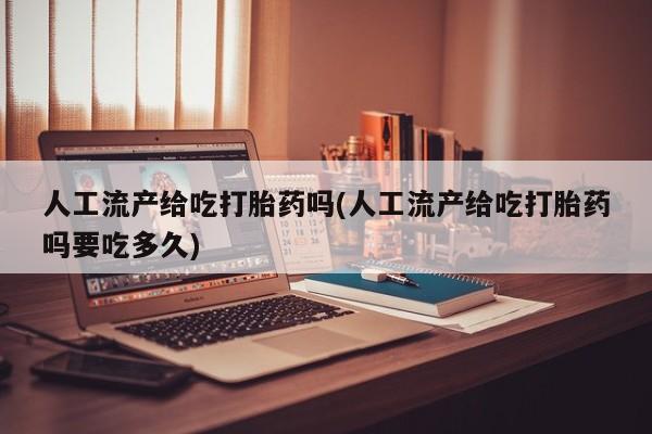 堕胎药网上可以购买吗人工流产给吃打胎药吗(人工流产给吃打胎药吗要吃多久)