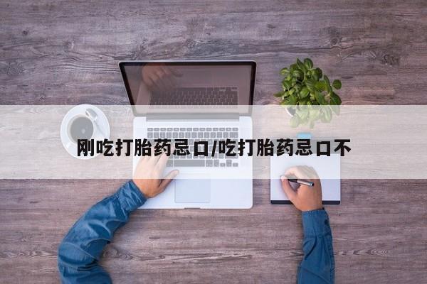 堕胎药网上可以购买吗刚吃打胎药忌口/吃打胎药忌口不
