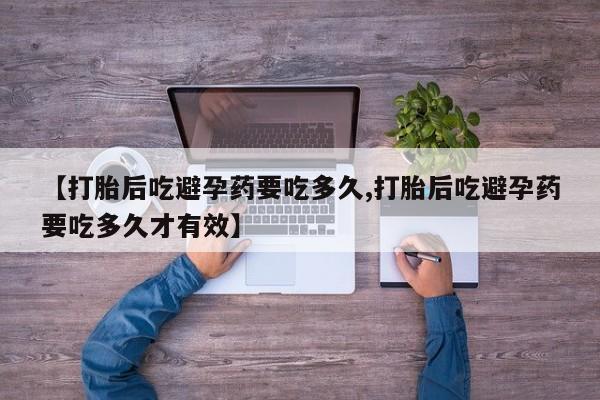 堕胎药网上可以购买吗【打胎后吃避孕药要吃多久,打胎后吃避孕药要吃多久才有效】