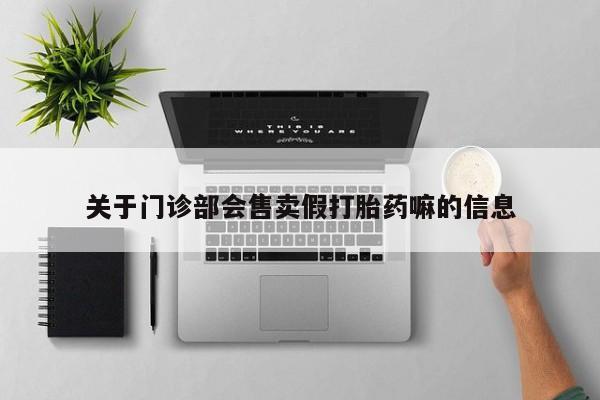 堕胎药网上可以购买吗关于门诊部会售卖假打胎药嘛的信息