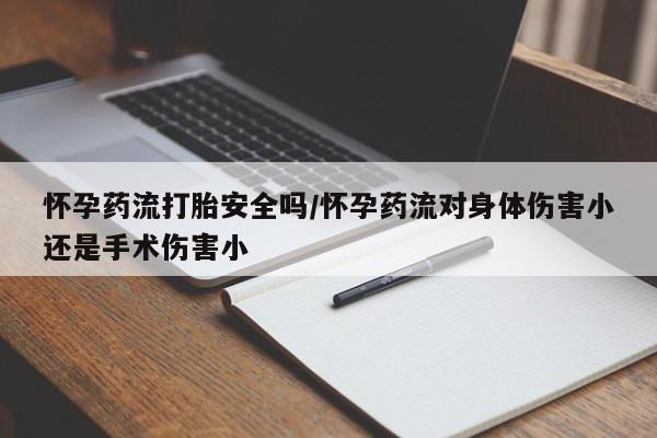 堕胎药网上可以购买吗怀孕药流打胎安全吗/怀孕药流对身体伤害小还是手术伤害小
