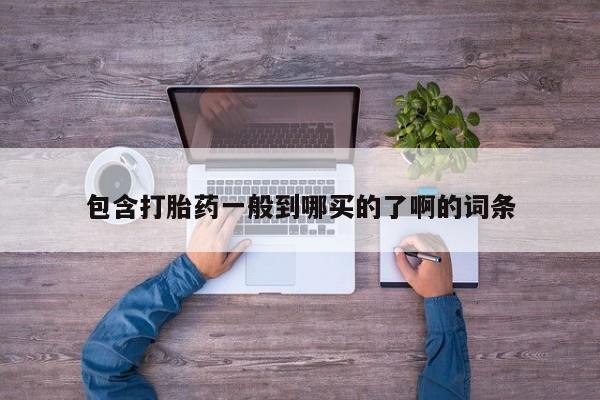 堕胎药网上可以购买吗包含打胎药一般到哪买的了啊的词条