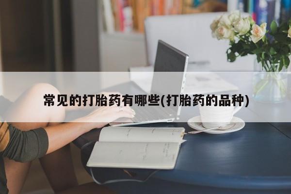 堕胎药网上可以购买吗常见的打胎药有哪些(打胎药的品种)