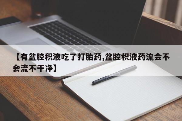 堕胎药网上可以购买吗【有盆腔积液吃了打胎药,盆腔积液药流会不会流不干净】