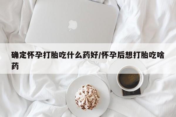堕胎药网上可以购买吗确定怀孕打胎吃什么药好/怀孕后想打胎吃啥药