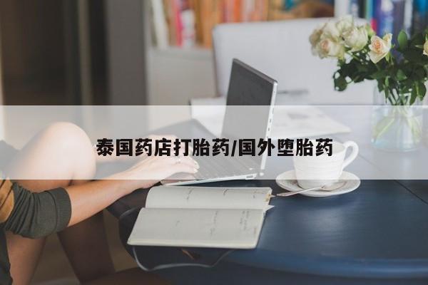 堕胎药网上可以购买吗泰国药店打胎药/国外堕胎药