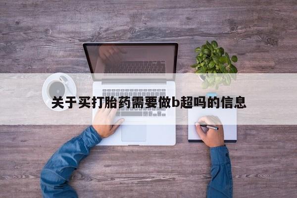 堕胎药网上可以购买吗关于买打胎药需要做b超吗的信息