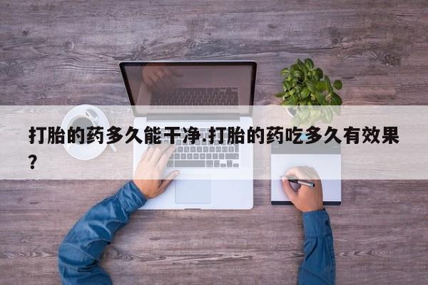堕胎药网上可以购买吗打胎的药多久能干净.打胎的药吃多久有效果？
