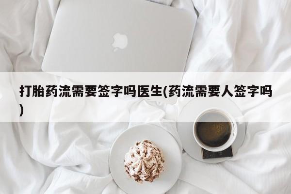 堕胎药网上可以购买吗打胎药流需要签字吗医生(药流需要人签字吗)