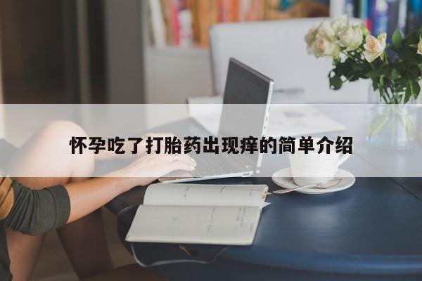 堕胎药网上可以购买吗怀孕吃了打胎药出现痒的简单介绍