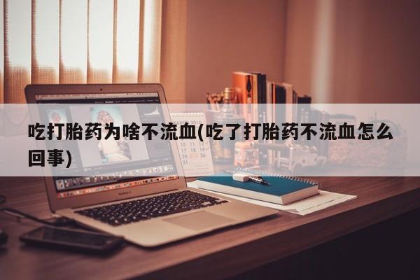 堕胎药网上可以购买吗吃打胎药为啥不流血(吃了打胎药不流血怎么回事)