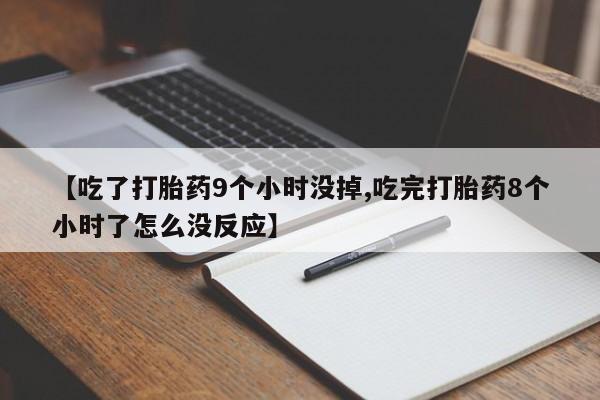 堕胎药网上可以购买吗【吃了打胎药9个小时没掉,吃完打胎药8个小时了怎么没反应】