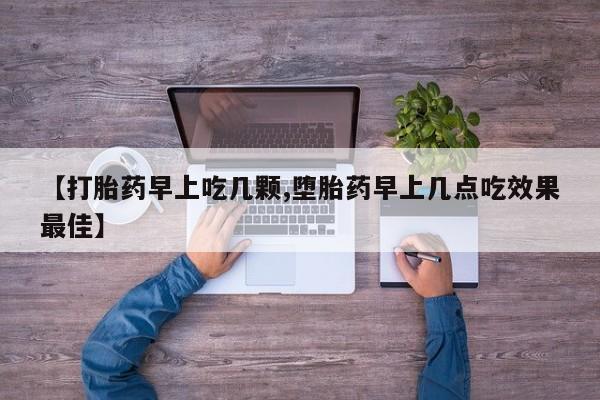 堕胎药网上可以购买吗【打胎药早上吃几颗,堕胎药早上几点吃效果最佳】