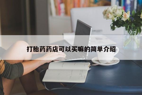 堕胎药网上可以购买吗打胎药药店可以买嘛的简单介绍