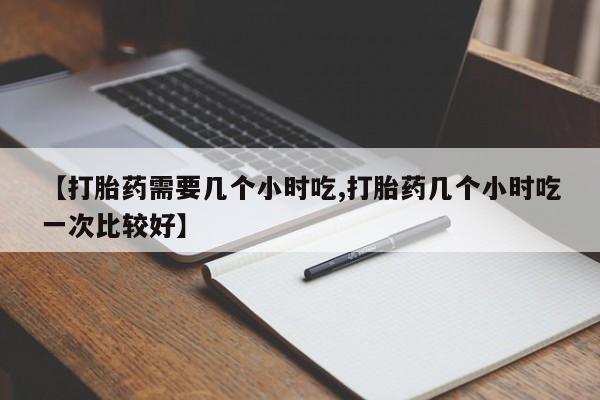 堕胎药网上可以购买吗【打胎药需要几个小时吃,打胎药几个小时吃一次比较好】