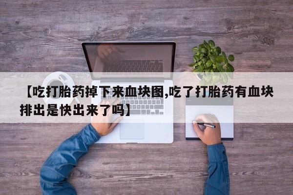 堕胎药网上可以购买吗【吃打胎药掉下来血块图,吃了打胎药有血块排出是快出来了吗】