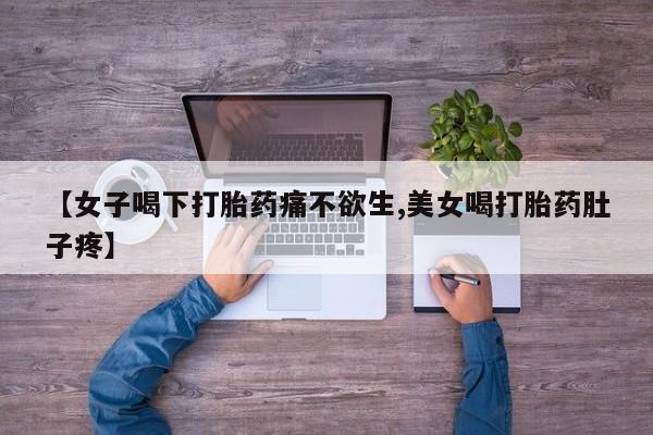 堕胎药网上可以购买吗【女子喝下打胎药痛不欲生,美女喝打胎药肚子疼】