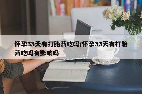 堕胎药网上可以购买吗怀孕33天有打胎药吃吗/怀孕33天有打胎药吃吗有影响吗