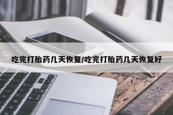 堕胎药网上可以购买吗吃完打胎药几天恢复/吃完打胎药几天恢复好