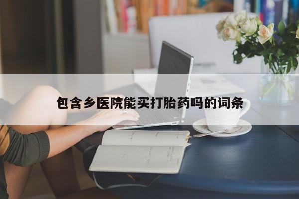 堕胎药网上可以购买吗包含乡医院能买打胎药吗的词条