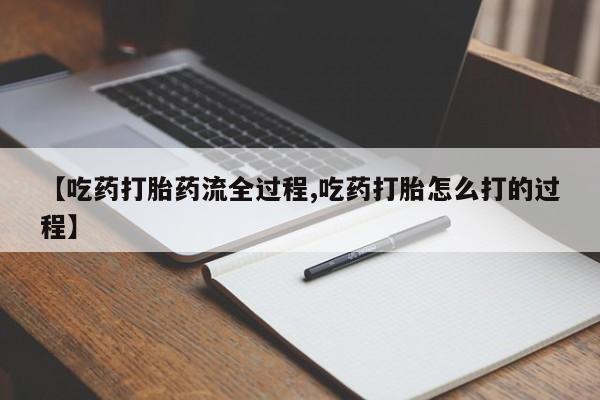 堕胎药网上可以购买吗【吃药打胎药流全过程,吃药打胎怎么打的过程】