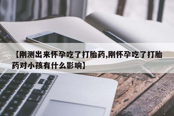 堕胎药网上可以购买吗【刚测出来怀孕吃了打胎药,刚怀孕吃了打胎药对小孩有什么影响】