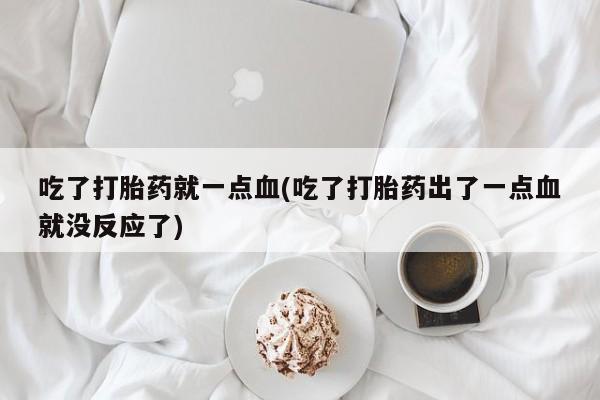 堕胎药网上可以购买吗吃了打胎药就一点血(吃了打胎药出了一点血就没反应了)