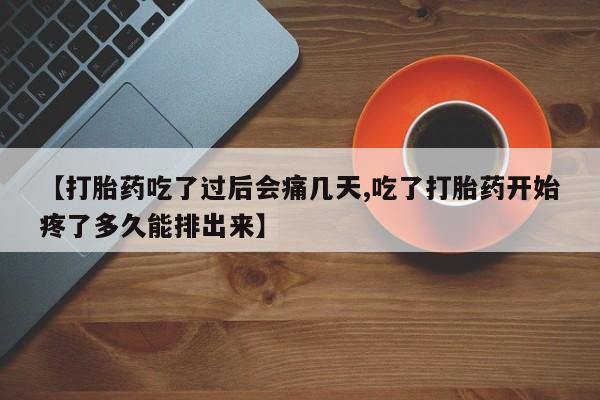 堕胎药网上可以购买吗【打胎药吃了过后会痛几天,吃了打胎药开始疼了多久能排出来】