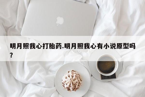 堕胎药网上可以购买吗明月照我心打胎药.明月照我心有小说原型吗？