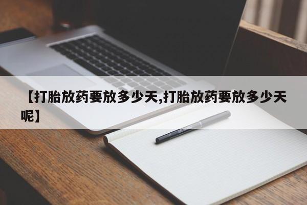 堕胎药网上可以购买吗【打胎放药要放多少天,打胎放药要放多少天呢】