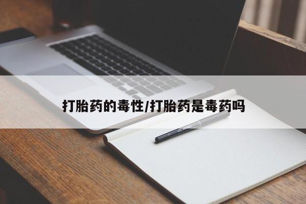 堕胎药网上可以购买吗打胎药的毒性/打胎药是毒药吗